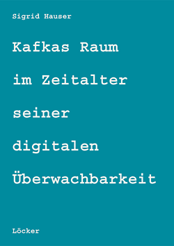 Sigrid Hauser: Kafkas Raum im Zeitalter seiner digitalen Überwachbarkeit.
