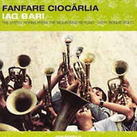 Fanfare Ciocarlia: Iag Bari - the Gypsy horns from the mountains beyond