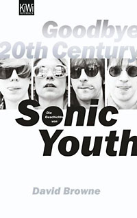 Goodbye 20th Century. Die Geschichte von Sonic Youth