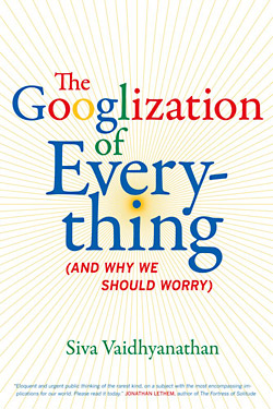 Siva Vaidhyanathan: The Googlization of Everything 