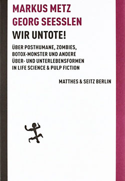 Markus Metz und Georg Seeßlen: Wir Untote! Über Posthumane, Zombies, Botox-Monster und andere Über- und Unterlebensformen in Life Science & Pulp Fiction.
